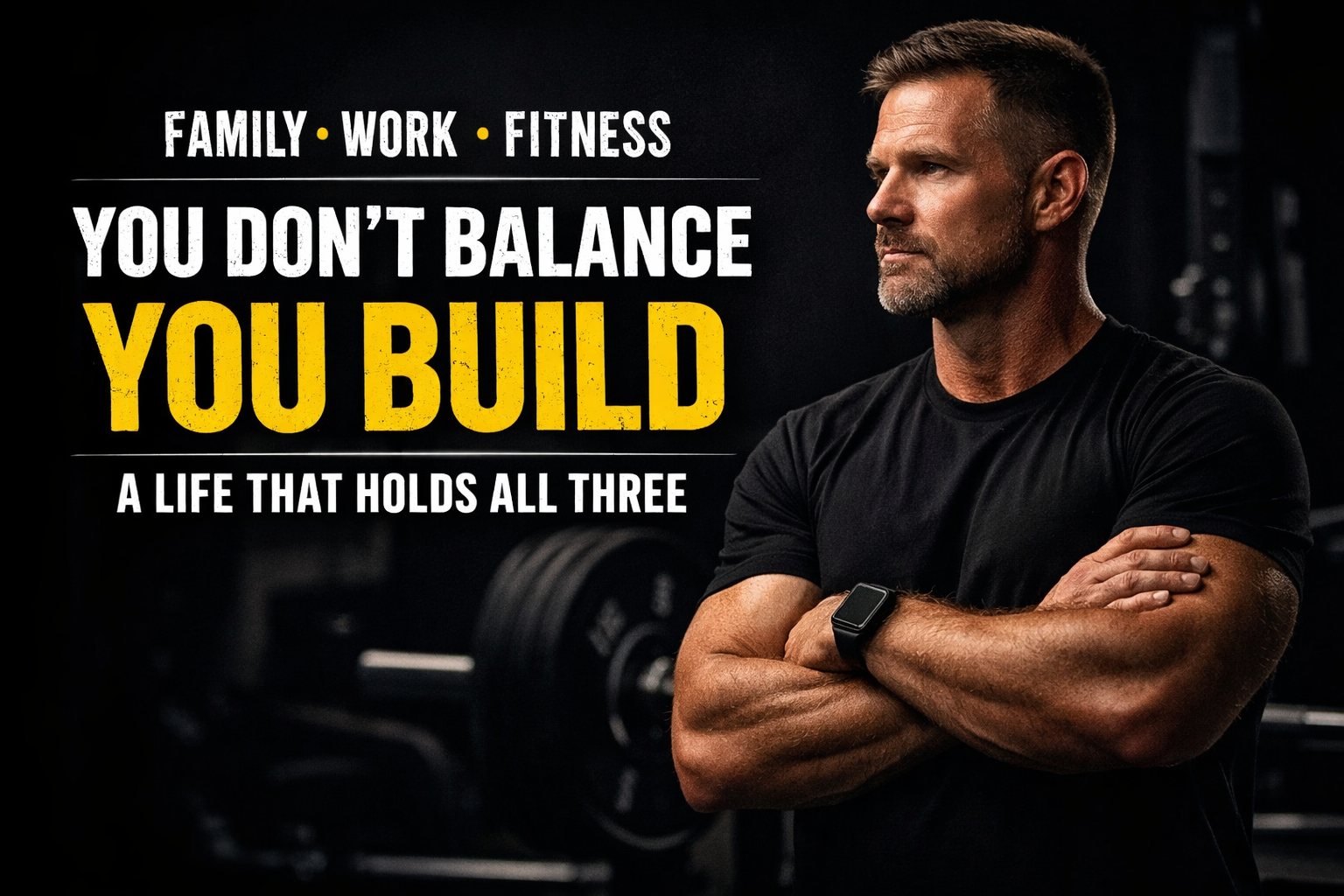 You Don’t “Balance” Family, Work & Fitness — You Build a Life That Holds All Three