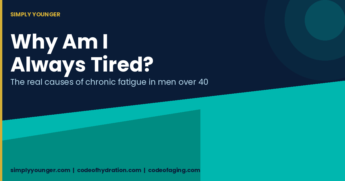 Why Am I Always Tired? The Real Causes of Chronic Fatigue in Men Over 40